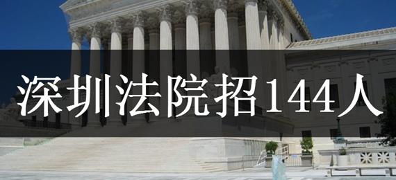 深圳法院招人啦!招144名劳动合同制法官助理