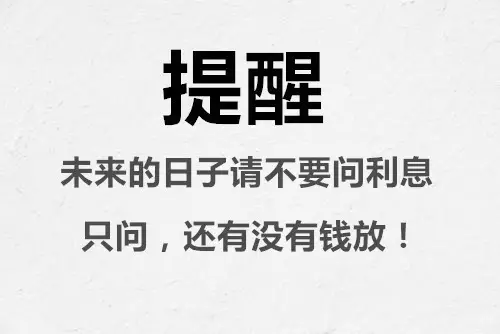 提醒:未来的日子请不要问利息,只问,还有没有钱放!