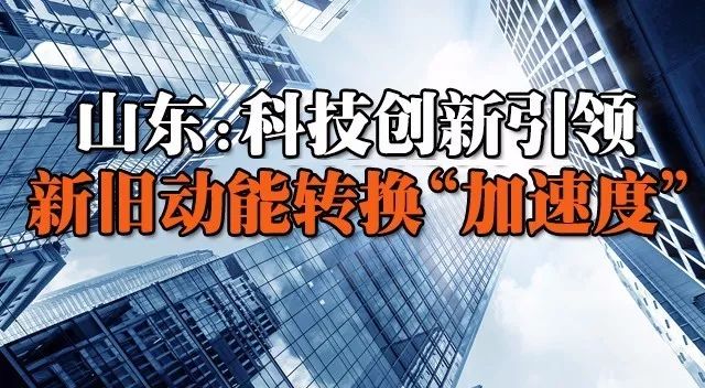 创资讯山东科技创新引领新旧动能转换加速度