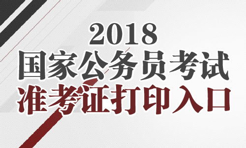 2018国考准考证打印时间|打印入口【全国-国家公务员考试网