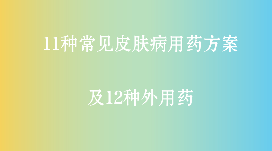 干货!11种常见皮肤病用药方案及12种外用药