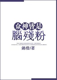 现言众神皆是脑残粉作者锦橙