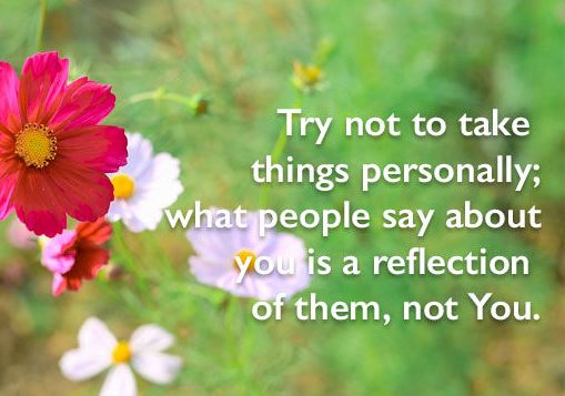 try not to take things personally; what people say about you is