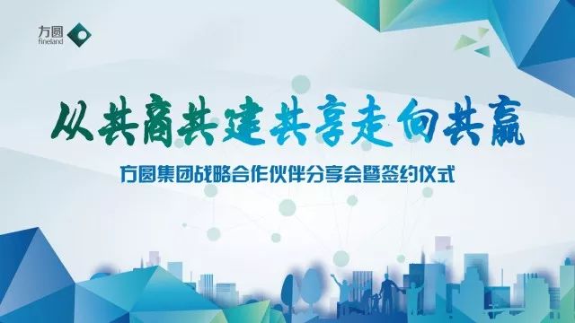 从共商共建共享走向共赢方圆集团战略合作伙伴分享会暨签约仪式隆重