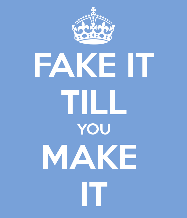 fake it til you make it!