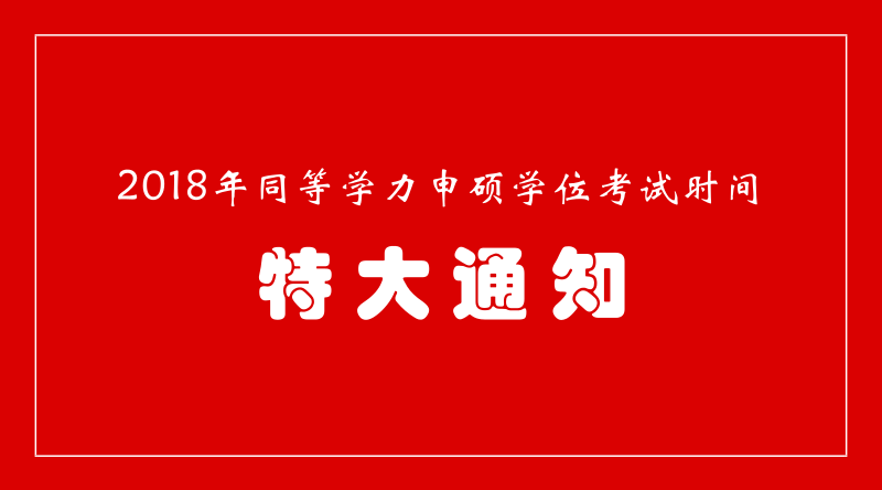 特大通知|2018年同等学力申硕学位考试在3月5日-3月26