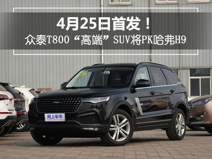 众泰t800"高端"suv将pk哈弗-搜狐汽车