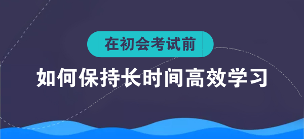 经验|初会考试只有一个多月了!如何保持长时间高效率的学习?