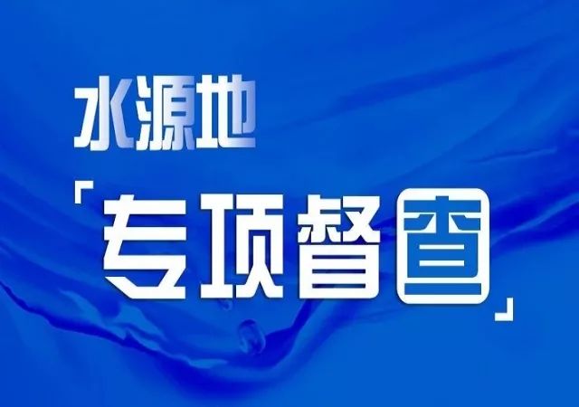 【饮用水水源地环境保护专项行动】狠抓源头整治,立查立改,各区县积极