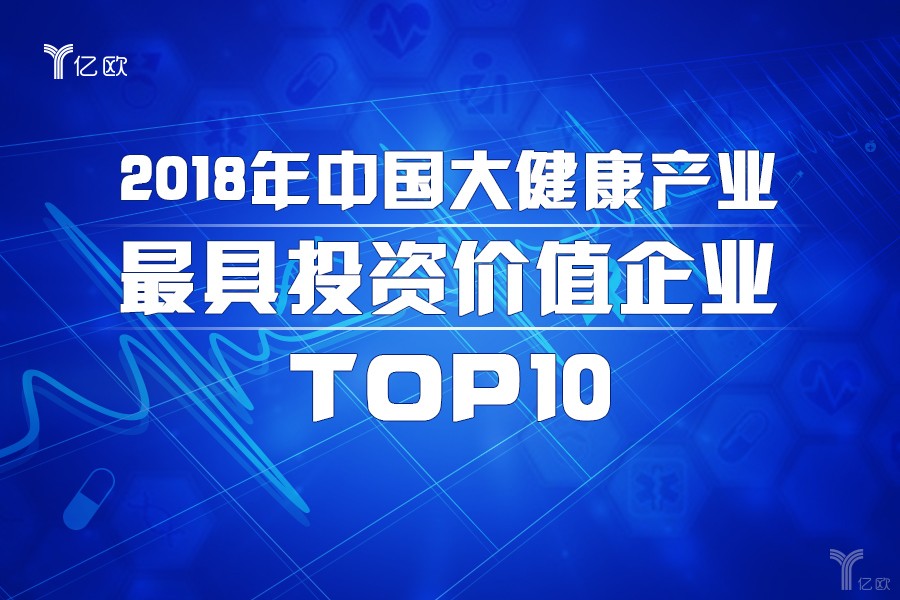 重磅|亿欧发布2018年中国大健康产业最具投资价值企业top10