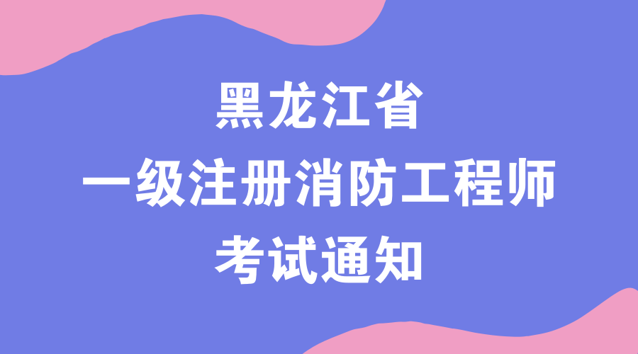 黑龙江教育:2018年一级注册消防工程师考试9月7日开始报名