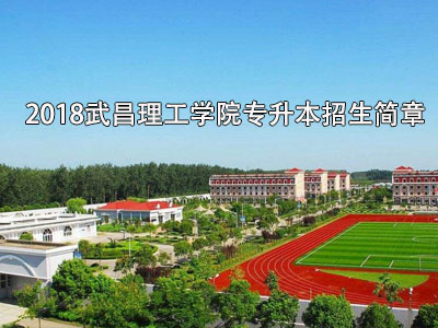 武昌理工学院2018年专升本招生简章:招生专业计划及报考流程