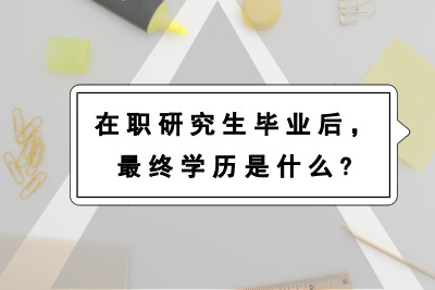 读在职研究生,最终学历是什么?