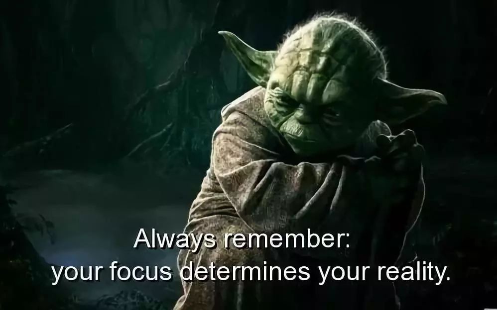 星球大战中yoda大师说过的: your focus determines your reality .