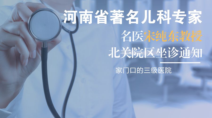 河南省著名儿科专家宋纯东教授北关院区坐诊通知_肾病