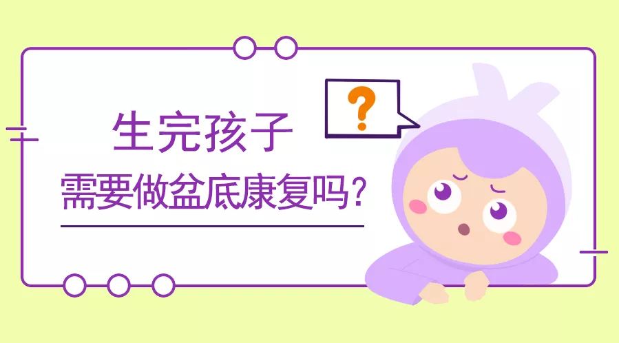 【慧爱绿萝·产后恢复】生完孩子,需要做盆底康复吗?