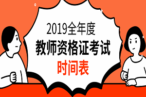 2019年中小学教师资格证考试(笔试)时间表_考