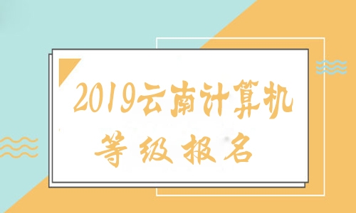2019云南计算机等级报名入口(上半年)于12月2