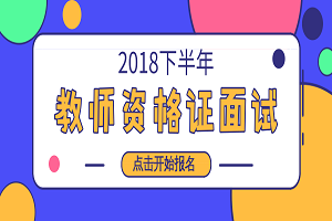 2018下半年教师资格证面试报名入口于今日关