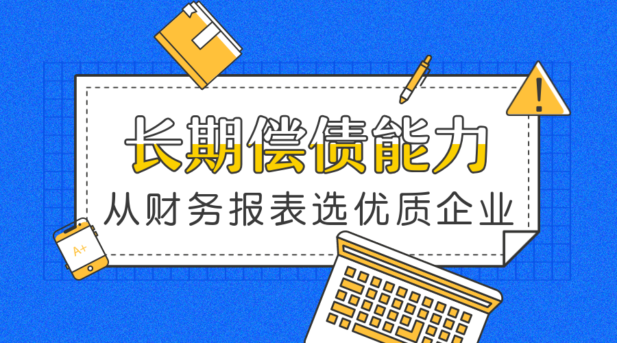 教你从财务报表选优质企业:企业长期偿债能力 二