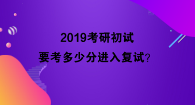 2019考研初试要考多少分进入复试？近几年录取分数，最全信