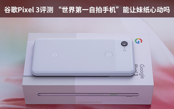 GooglePixel 3評測 「世界第一自拍手機」能讓美眉心動嗎 科技 第1張