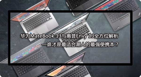 華為MateBook13與惠普Envy13全方位解析，誰是最優選？ 科技 第1張