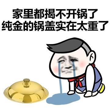 炫富表情包:家里都揭不开锅了,纯金的锅盖实在太重了