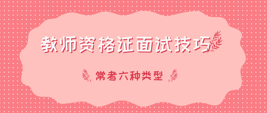 教师资格证面试技巧:结构化面试常考六种类型