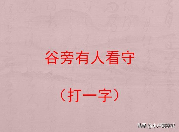 猜字谜:谷旁有人看守(打一字),听说猜中三个以上都是大神_答案