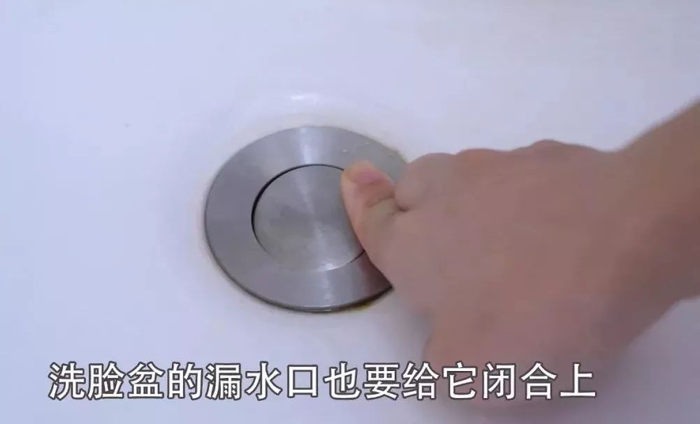 要注意洗脸盆的漏水口也要闭合上,因为这里通常都是和地漏的下水管道