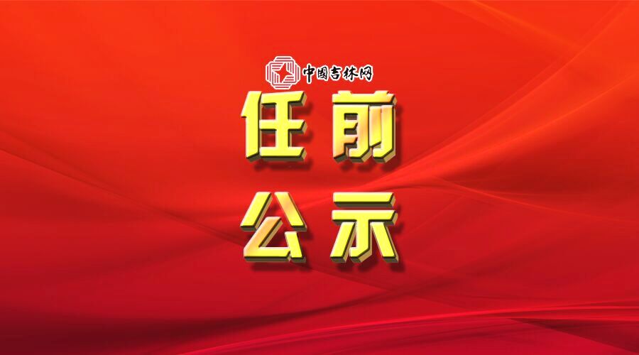 吉林省省管干部任职前公示公告_长春市