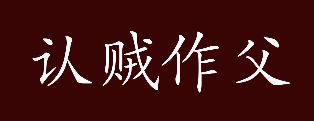 原创认贼作父的出处,释义,典故,近反义词及例句用法 - 成语知识
