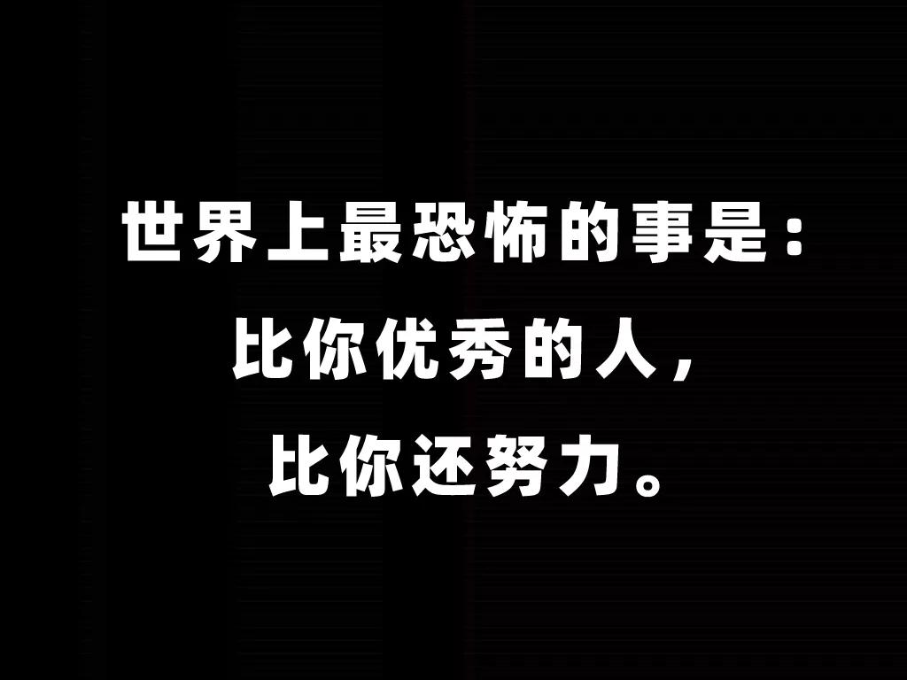 11,世界上最恐怖的事是,比你优秀的人,比你还努力.