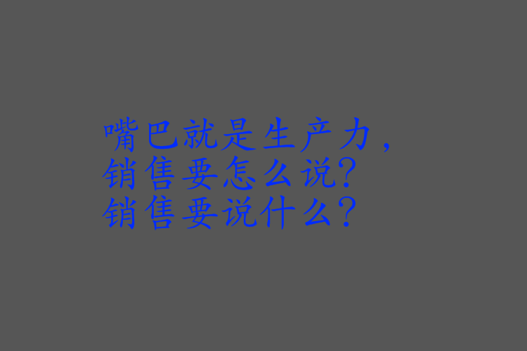 嘴巴就是生产力,销售要怎么说?销售要说什么?