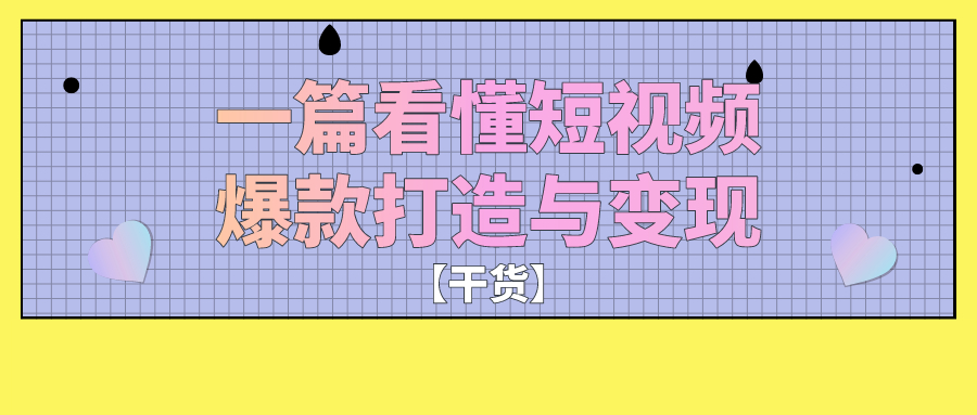 【干货】一篇看懂短视频爆款打造与变现