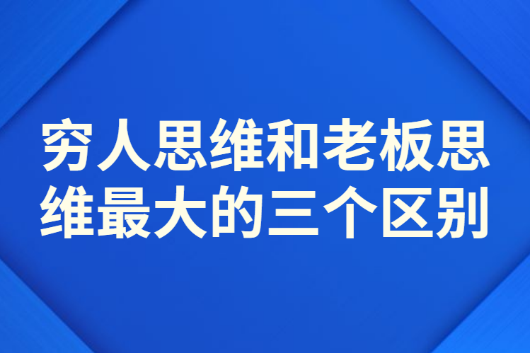 穷人思维和老板思维最大的三个区别!