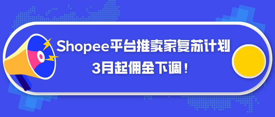 Shopee平台推卖家复苏计划：3月起佣金下调！