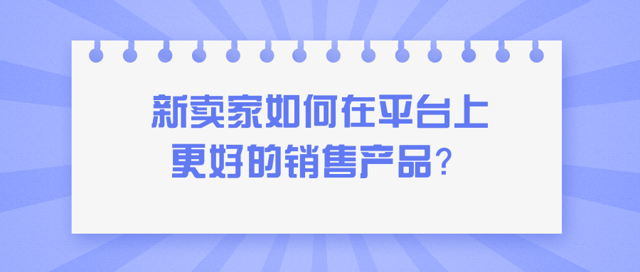 新卖家如何在平台上更好的销售产品？