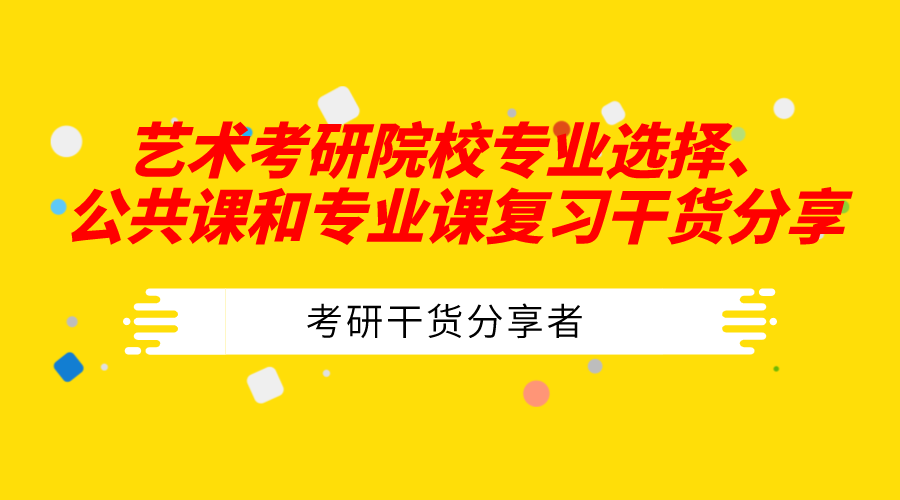 【艺术类考研党必看】院校专业选择、公共课和专业课复习干货分享!