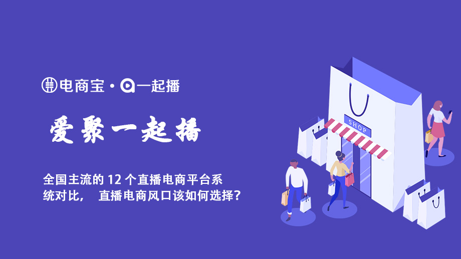 全国主流的12个直播电商平台系统对比,直播电商风口该