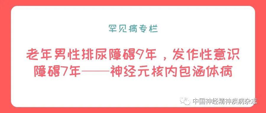 罕见病专栏|老年男性排尿障碍9年,发作性意识障碍7年——神经元核内