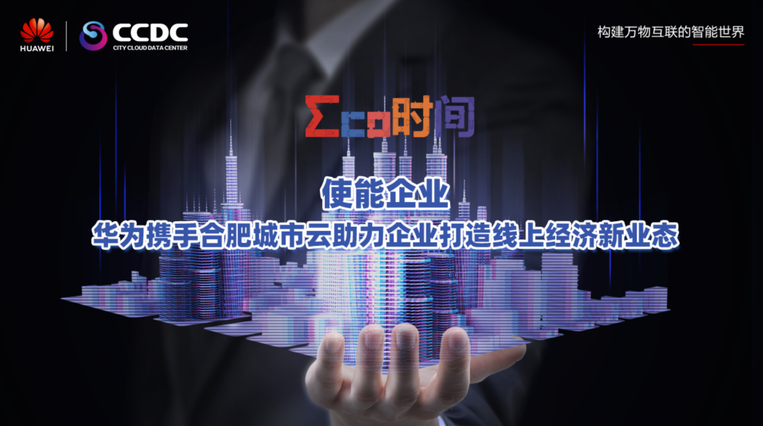 co时间 | 使能企业——华为携手合肥城市云助力企业打造线上经济新