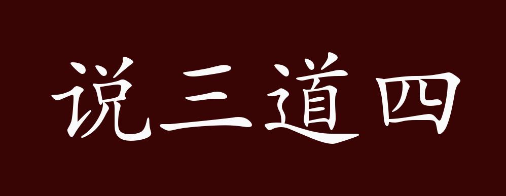 说三道四,道:说.指任意乱说乱讲;惹是生非.