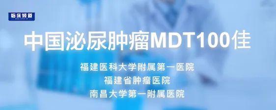 附属,看点MDT100佳 | 南昌大学第一附属医院、福建医科大学附属第一医院、福建省肿瘤医院