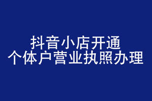 抖音小店开通个体户营业执照办理