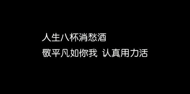 视频结尾的文字非常扎心: 人生八杯消愁酒,敬平凡如你我,认真用力活.