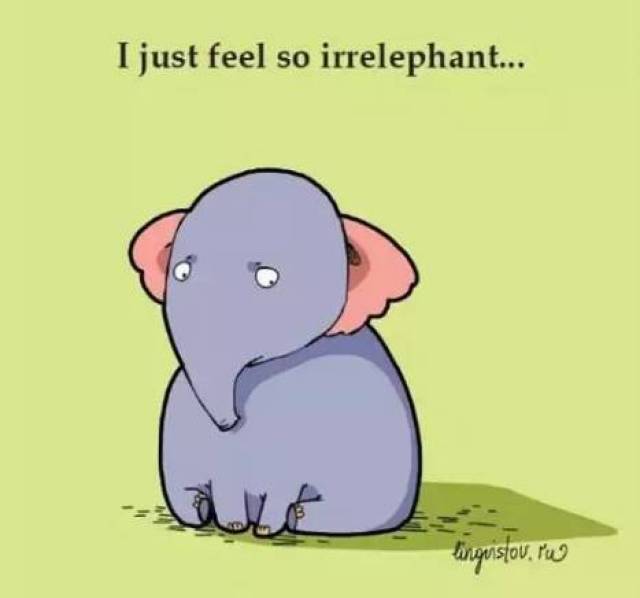 5. i just feel so irrelephant. 我就是觉得自己风马牛不相及.
