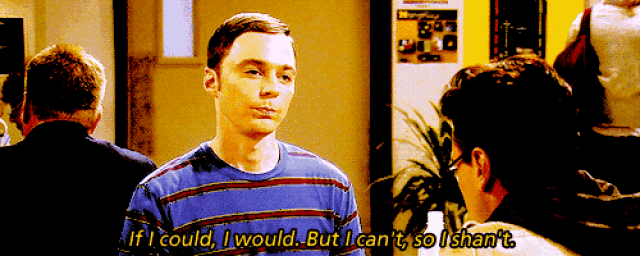 if i could, i would, but i cant, so i shant.