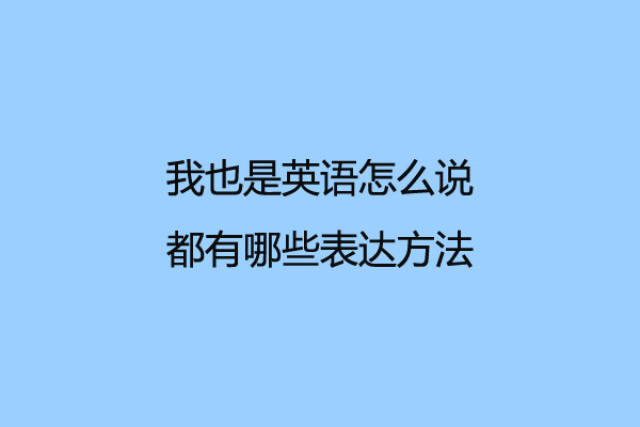 我也是英语怎么说,都有哪些表达方法